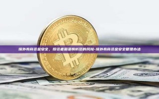 境外券商资金安全，投资者需谨慎防范的风险-境外券商资金安全管理办法