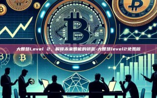 大智慧Level 2，解锁未来智能的钥匙-大智慧level2免费版