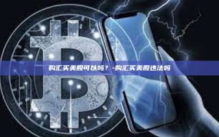 购汇买美股可以吗？-购汇买美股违法吗