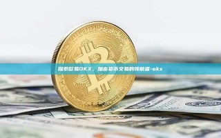 探索欧易OKX，加密货币交易的领航者-okx