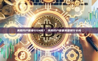 美股开户需要SSN吗？-美股开户需要美国银行卡吗