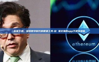 欧意下载，探索数字时代的便捷工具-欧 易交易所app下载安卓版
