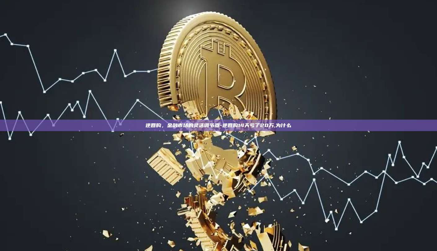 逆回购，金融市场的灵活调节器-逆回购14天亏了20万,为什么-第1张图片-欧易官网