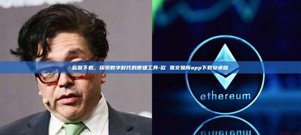 欧意下载，探索数字时代的便捷工具-欧 易交易所app下载安卓版-第1张图片-欧易官网