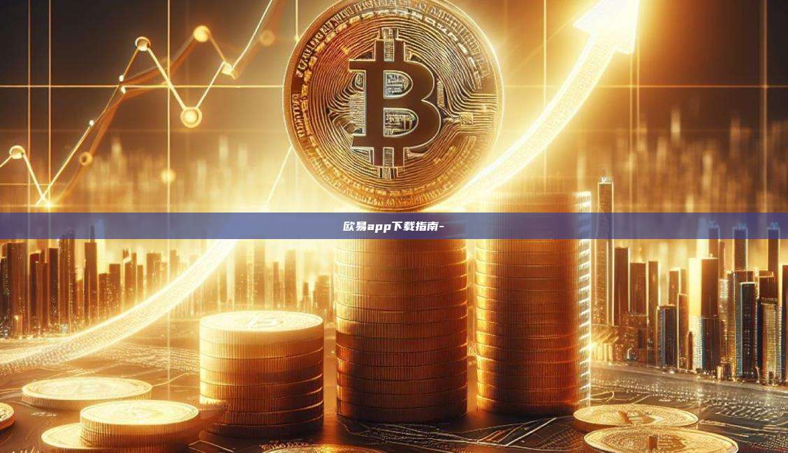 欧易app下载指南--第1张图片-欧易官网