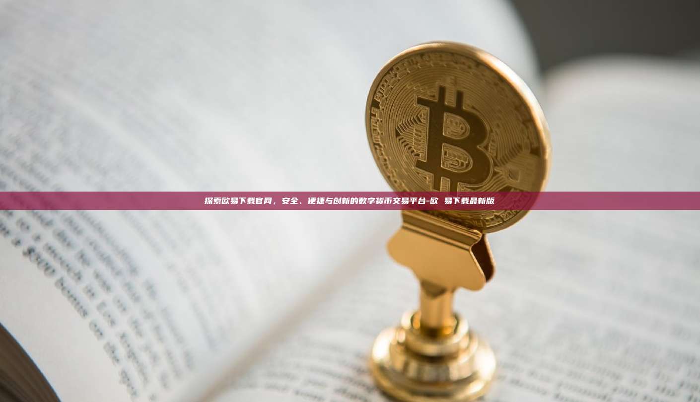 探索欧易下载官网，安全、便捷与创新的数字货币交易平台-欧 易下载最新版-第1张图片-欧易官网