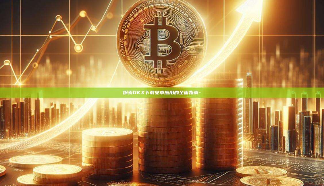 探索OKX下载安卓应用的全面指南--第1张图片-欧易官网