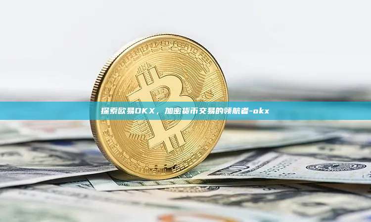 探索欧易OKX，加密货币交易的领航者-okx-第1张图片-欧易官网